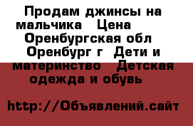 Продам джинсы на мальчика › Цена ­ 150 - Оренбургская обл., Оренбург г. Дети и материнство » Детская одежда и обувь   